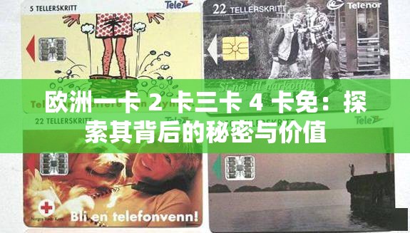 歐洲一卡 2 卡三卡 4 卡免：探索其背后的秘密與價(jià)值