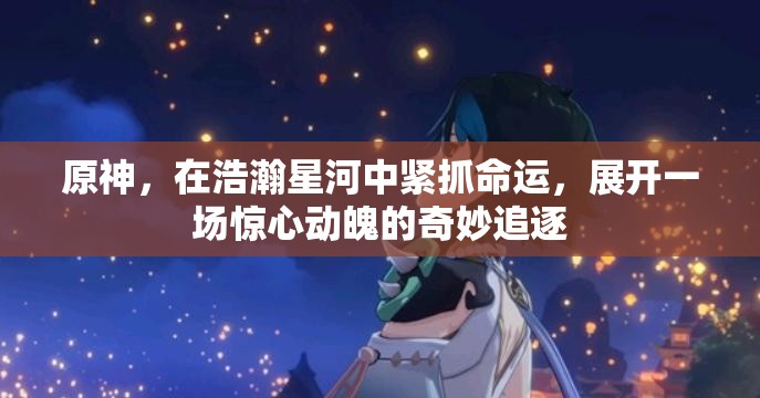 原神，在浩瀚星河中緊抓命運，展開一場驚心動魄的奇妙追逐