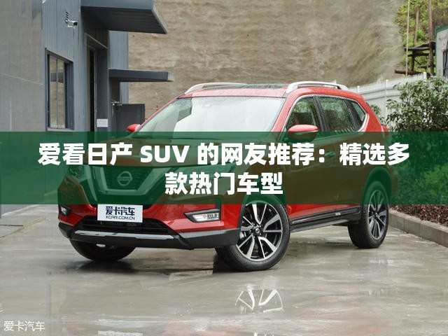愛看日產(chǎn) SUV 的網(wǎng)友推薦：精選多款熱門車型