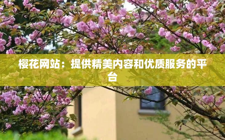 櫻花網(wǎng)站：提供精美內(nèi)容和優(yōu)質(zhì)服務(wù)的平臺