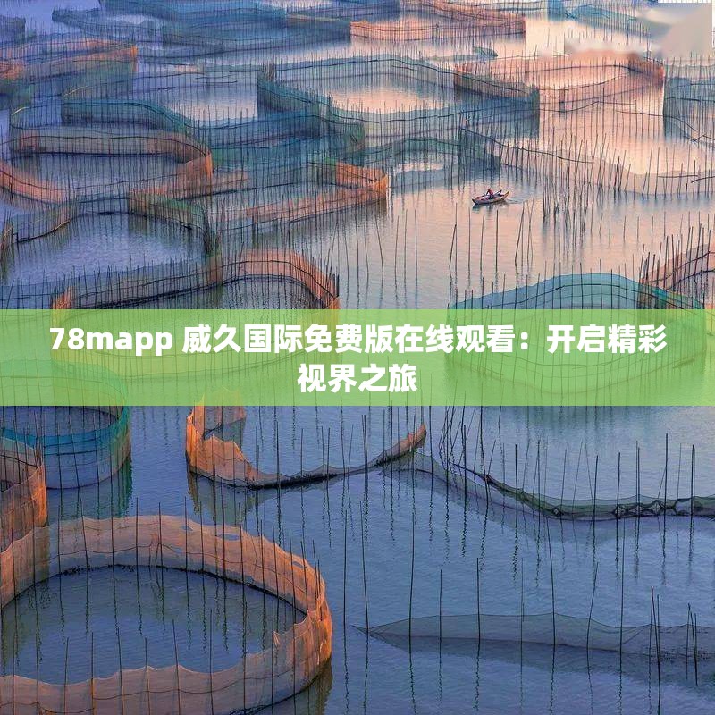 78mapp 威久國際免費(fèi)版在線觀看：開啟精彩視界之旅