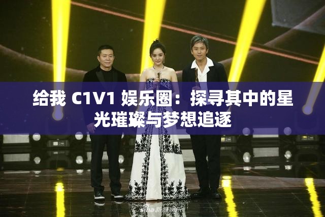 給我 C1V1 娛樂圈：探尋其中的星光璀璨與夢想追逐