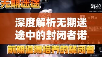 深度解析無期迷途中的封閉者諾克斯，角色詳情與資源管理策略
