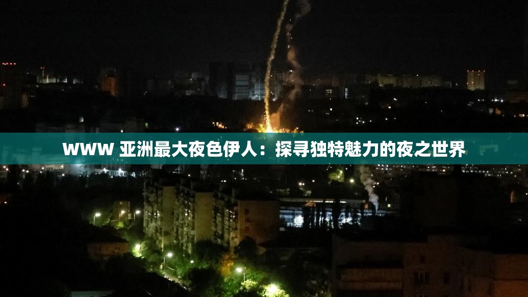 WWW 亞洲最大夜色伊人：探尋獨(dú)特魅力的夜之世界