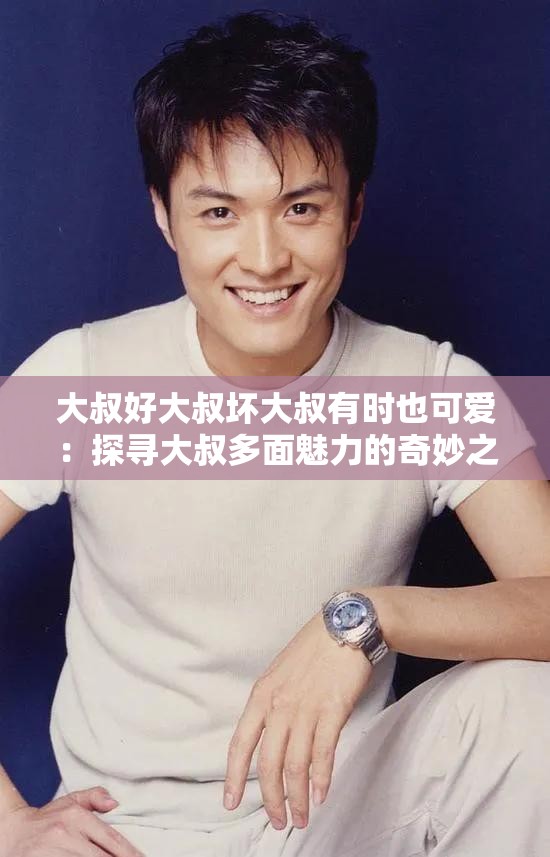 大叔好大叔壞大叔有時(shí)也可愛：探尋大叔多面魅力的奇妙之旅