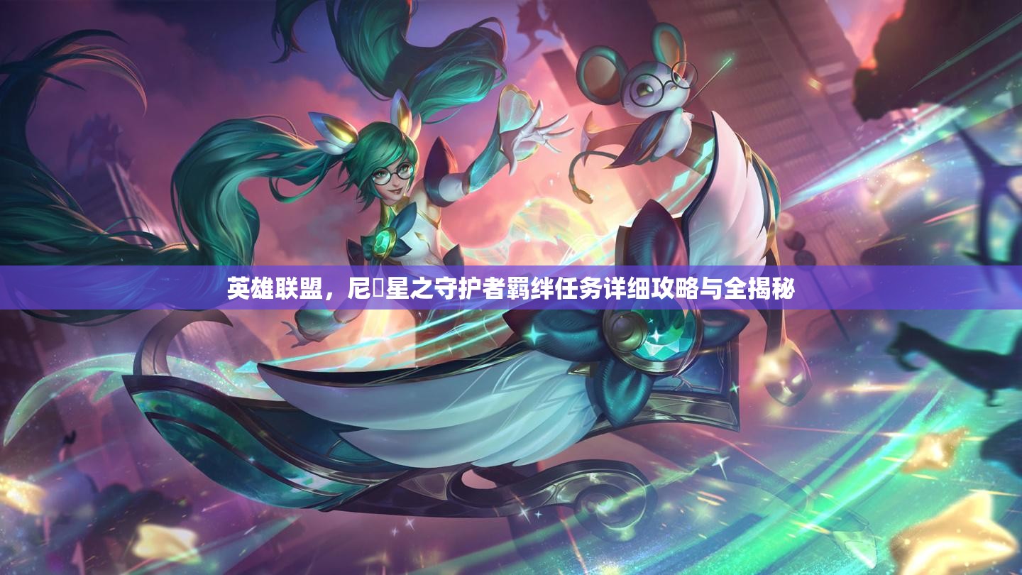 英雄聯(lián)盟，尼菈星之守護者羈絆任務詳細攻略與全揭秘
