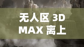 無人區(qū) 3DMAX 離上線還有一段時(shí)間：期待中的震撼即將來臨