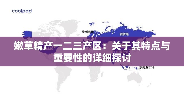 嫩草精產(chǎn)一二三產(chǎn)區(qū)：關于其特點與重要性的詳細探討