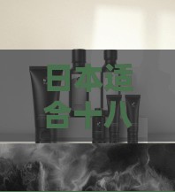 日本適合十八歲以上的護膚品男：探索肌膚呵護的優(yōu)質選擇