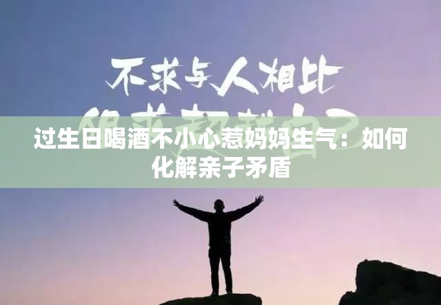 過生日喝酒不小心惹媽媽生氣：如何化解親子矛盾