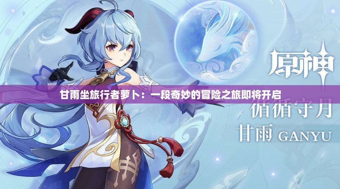 甘雨坐旅行者蘿卜：一段奇妙的冒險(xiǎn)之旅即將開啟