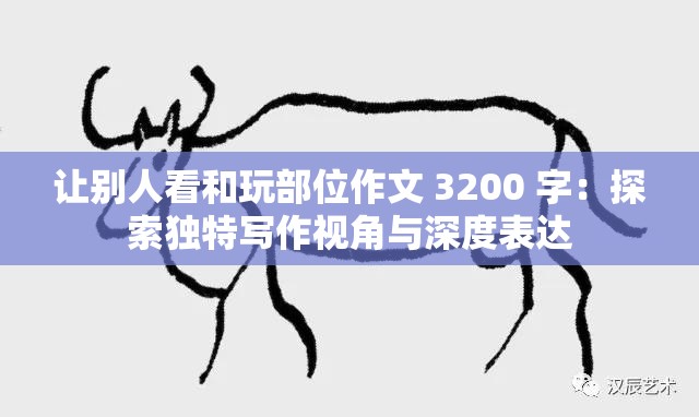 讓別人看和玩部位作文 3200 字：探索獨特寫作視角與深度表達(dá)