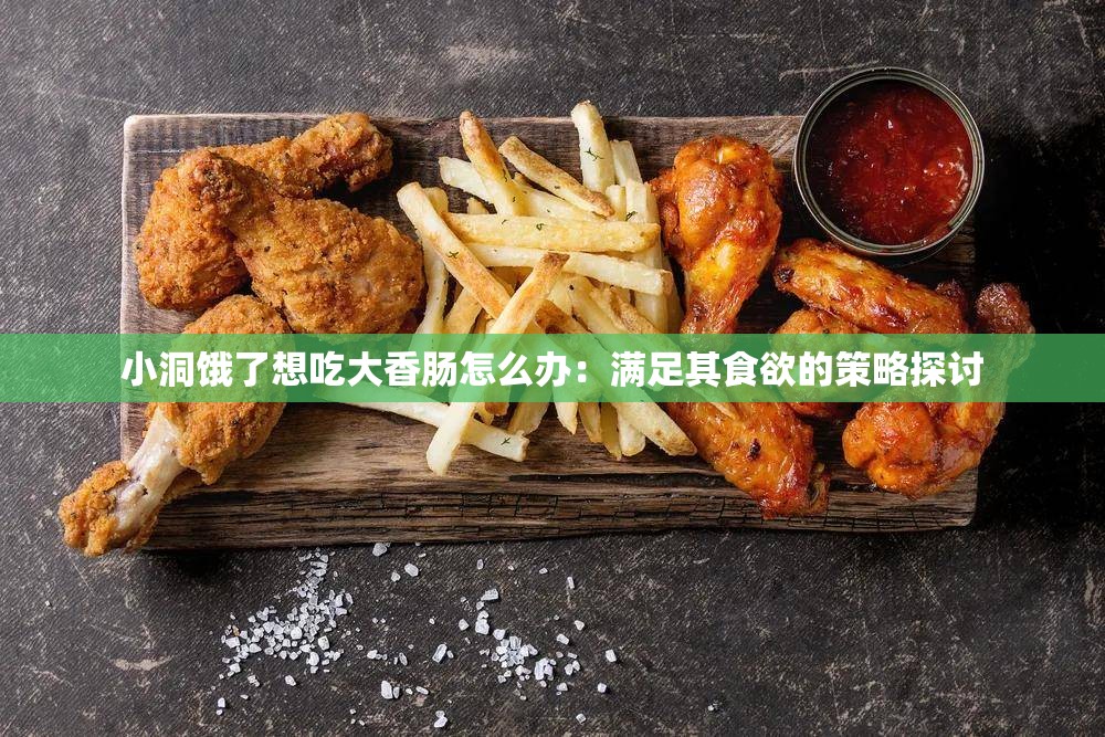 小洞餓了想吃大香腸怎么辦：滿足其食欲的策略探討