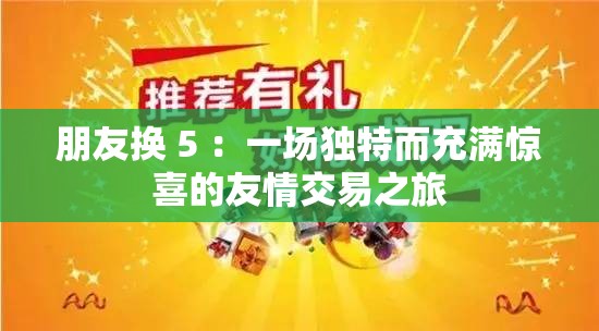 朋友換 5 ：一場獨特而充滿驚喜的友情交易之旅