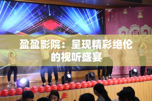 盈盈影院：呈現(xiàn)精彩絕倫的視聽盛宴