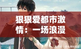 狠狠愛都市激情：一場浪漫激情的都市愛戀之旅