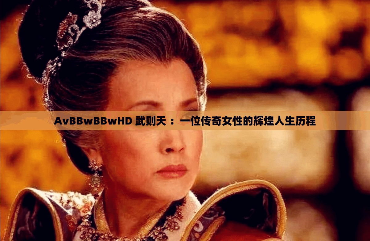 AvBBwBBwHD 武則天 ：一位傳奇女性的輝煌人生歷程