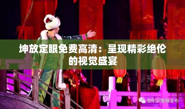 坤放定眼免費(fèi)高清：呈現(xiàn)精彩絕倫的視覺盛宴