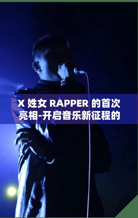 X 姓女 RAPPER 的首次亮相-開啟音樂新征程的驚艷開場