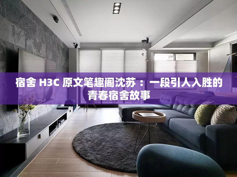 宿舍 H3C 原文筆趣閣沈蘇 ：一段引人入勝的青春宿舍故事