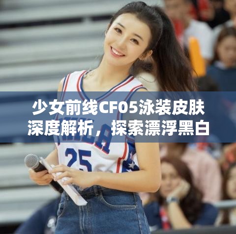少女前線CF05泳裝皮膚深度解析，探索漂浮黑白音律的獨特魅力所在