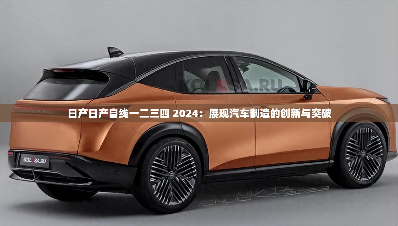 日產日產自線一二三四 2024：展現(xiàn)汽車制造的創(chuàng)新與突破