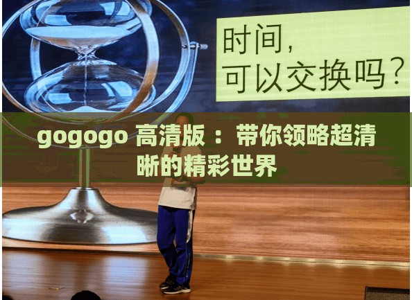 gogogo 高清版 ：帶你領(lǐng)略超清晰的精彩世界