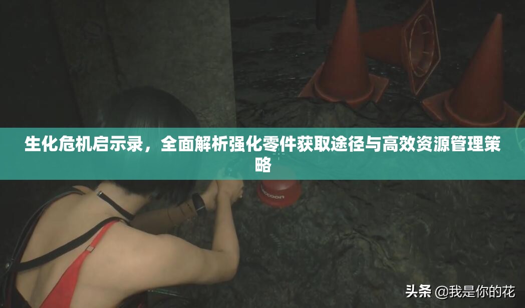 生化危機啟示錄，全面解析強化零件獲取途徑與高效資源管理策略