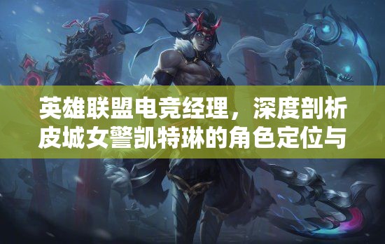 英雄聯(lián)盟電競經(jīng)理，深度剖析皮城女警凱特琳的角色定位與策略運用