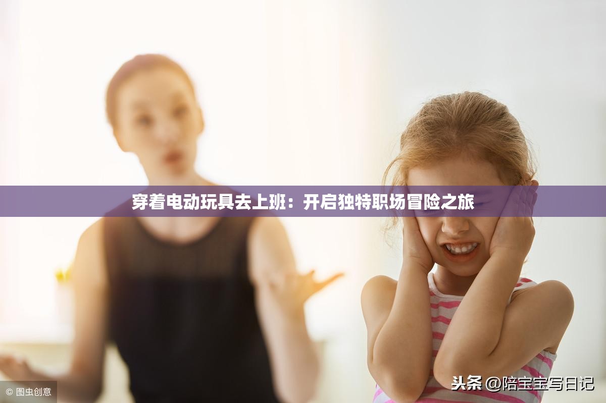 穿著電動(dòng)玩具去上班：開啟獨(dú)特職場(chǎng)冒險(xiǎn)之旅