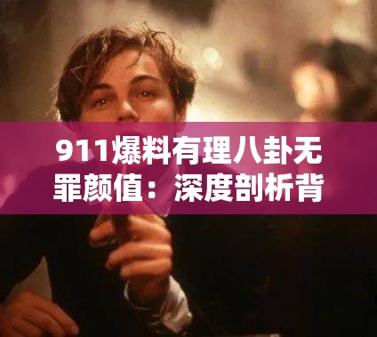 911爆料有理八卦無罪顏值：深度剖析背后的真相與魅力