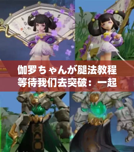 伽羅ちゃんが腿法教程等待我們?nèi)ネ黄疲阂黄痖_啟腿法進階之旅