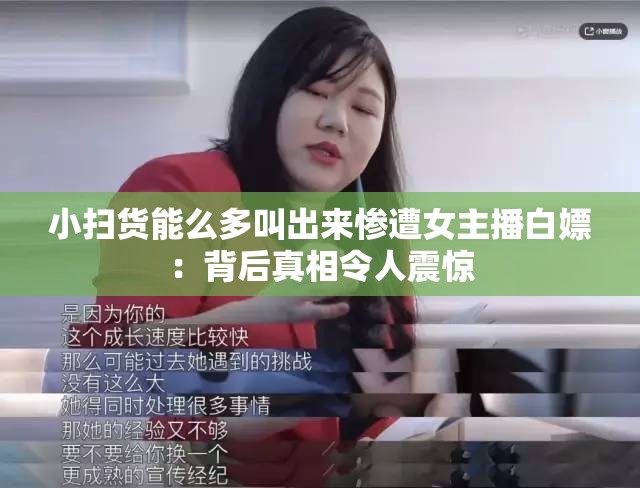 小掃貨能么多叫出來慘遭女主播白嫖：背后真相令人震驚