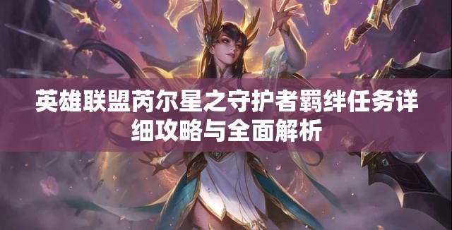 英雄聯(lián)盟芮爾星之守護(hù)者羈絆任務(wù)詳細(xì)攻略與全面解析
