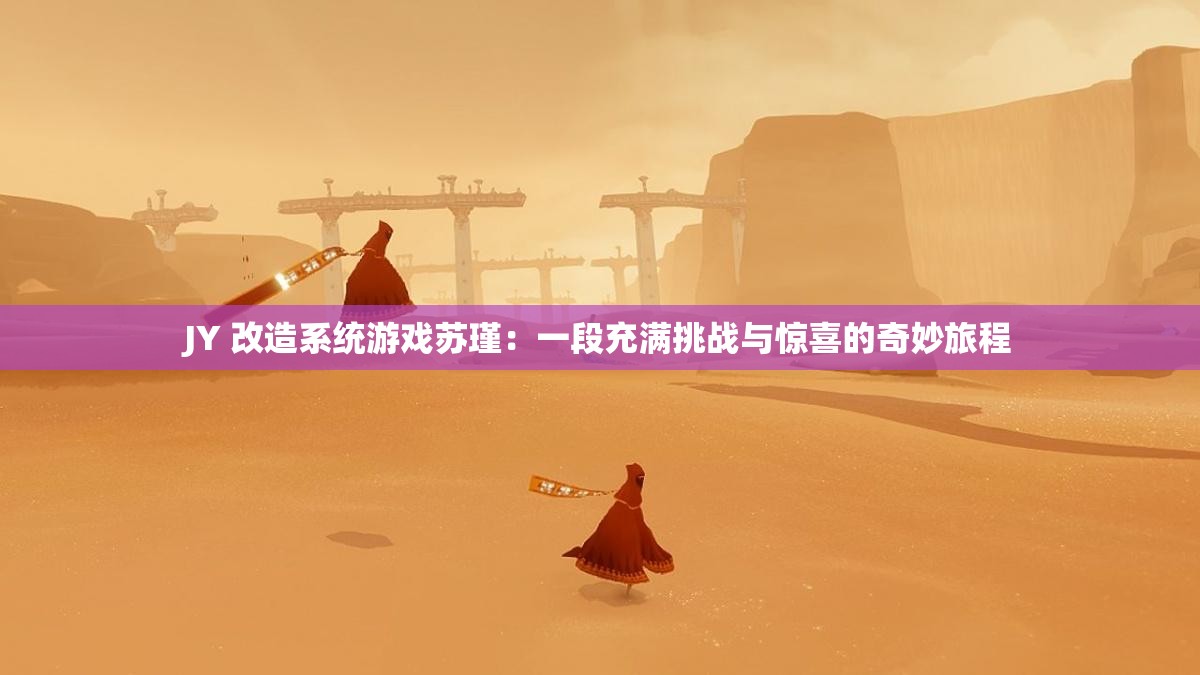JY 改造系統(tǒng)游戲蘇瑾：一段充滿挑戰(zhàn)與驚喜的奇妙旅程