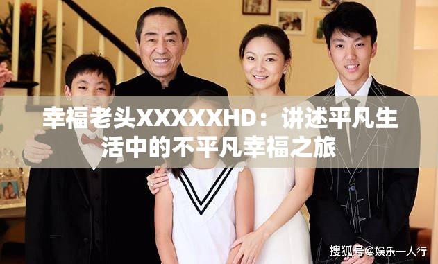 幸福老頭XXXXXHD：講述平凡生活中的不平凡幸福之旅