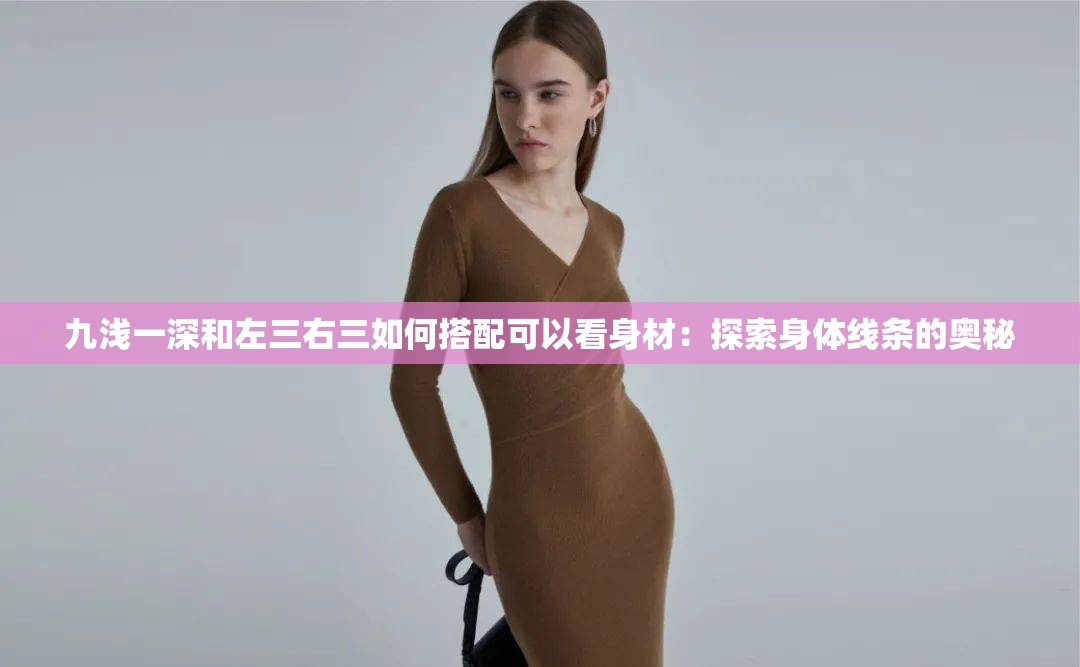 九淺一深和左三右三如何搭配可以看身材：探索身體線條的奧秘