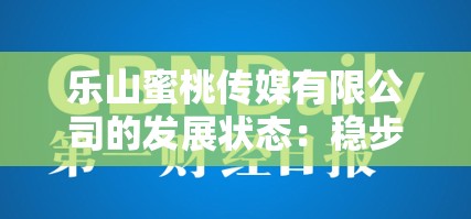 樂山蜜桃傳媒有限公司的發(fā)展?fàn)顟B(tài)：穩(wěn)步向前的創(chuàng)新之路