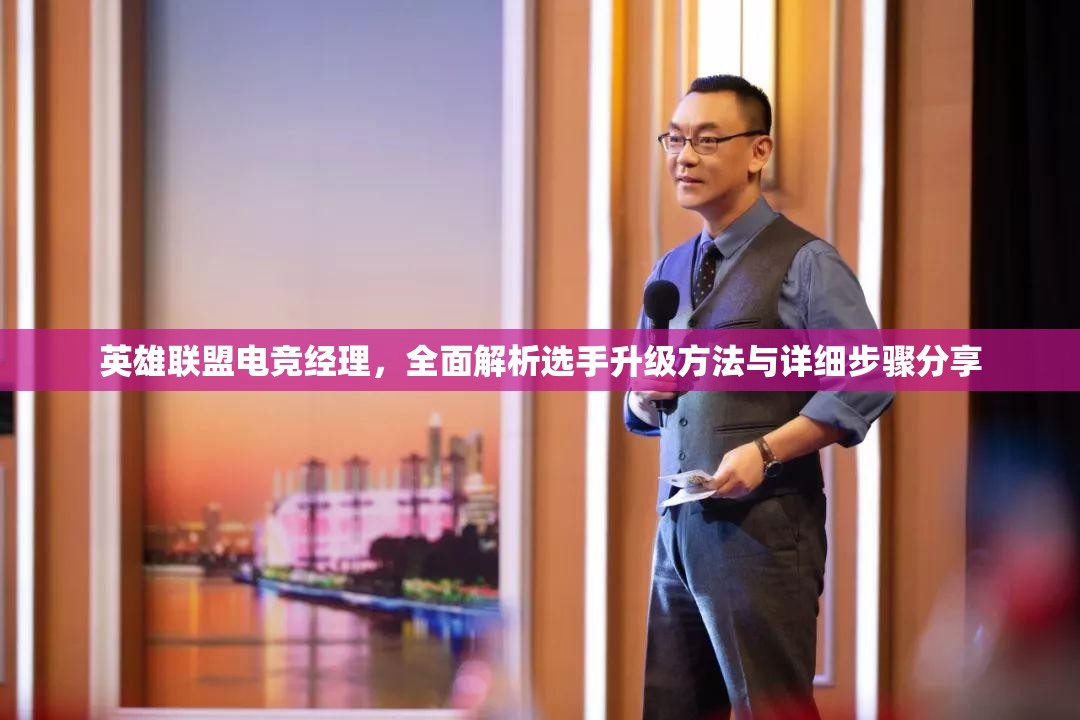 英雄聯(lián)盟電競經(jīng)理，全面解析選手升級方法與詳細(xì)步驟分享