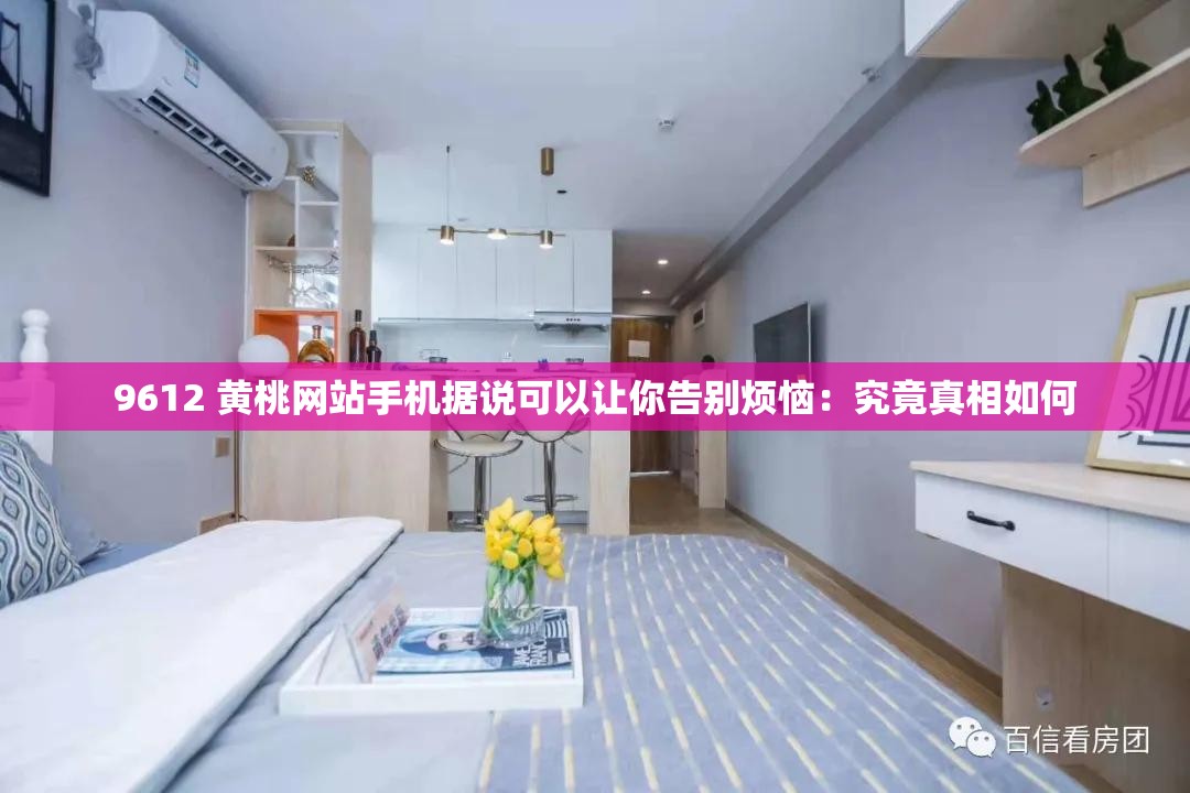 9612 黃桃網(wǎng)站手機(jī)據(jù)說可以讓你告別煩惱：究竟真相如何