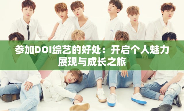 參加DOI綜藝的好處：開啟個人魅力展現(xiàn)與成長之旅