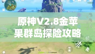 原神V2.8金蘋果群島探險攻略，深入探尋第20個海螺的奇妙之旅