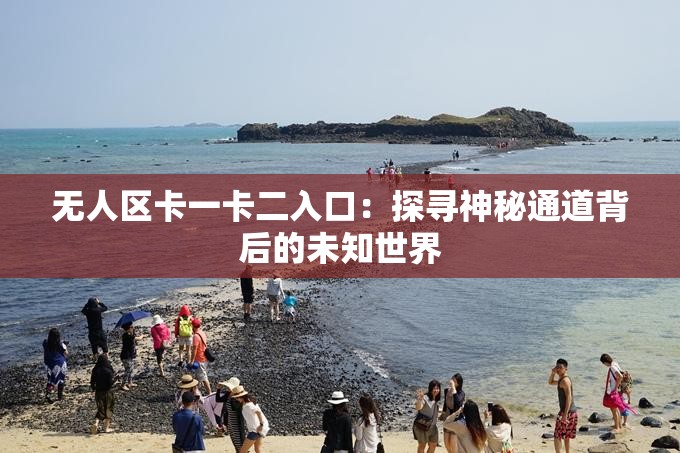 無人區(qū)卡一卡二入口：探尋神秘通道背后的未知世界