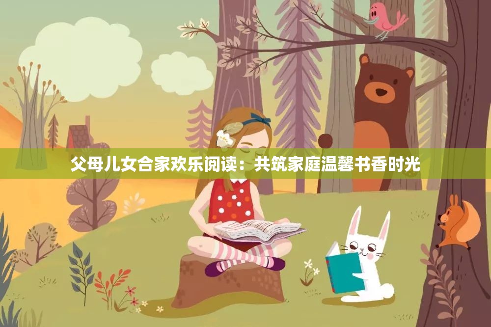 父母兒女合家歡樂閱讀：共筑家庭溫馨書香時(shí)光