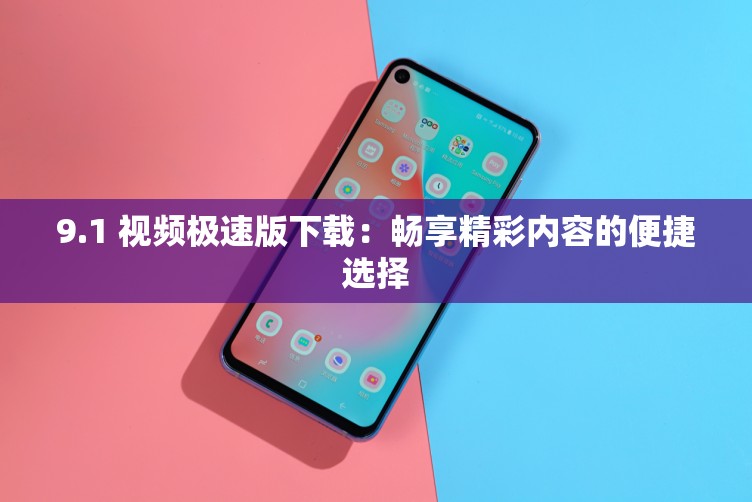 9.1 視頻極速版下載：暢享精彩內(nèi)容的便捷選擇