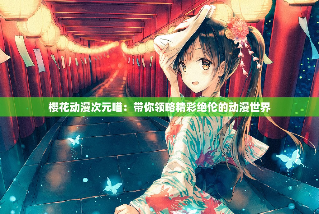 櫻花動漫次元喵：帶你領(lǐng)略精彩絕倫的動漫世界