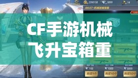 CF手游機械飛升寶箱重磅登場，探索并解鎖機械迷城的終極秘密