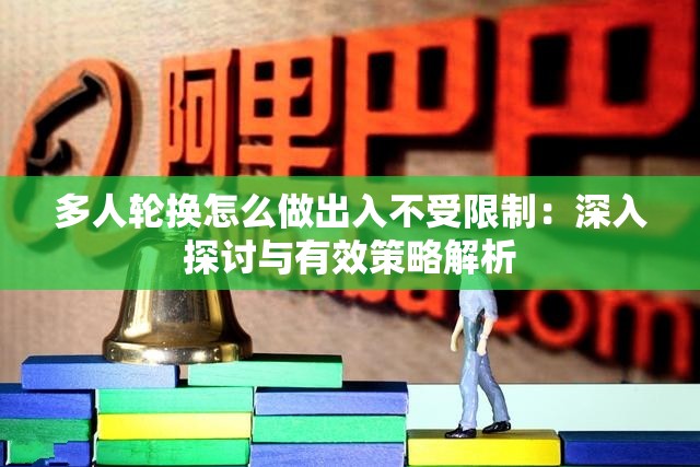 多人輪換怎么做出入不受限制：深入探討與有效策略解析