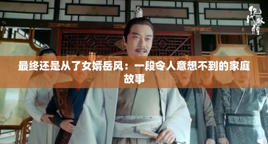 最終還是從了女婿岳風(fēng)：一段令人意想不到的家庭故事