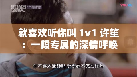 就喜歡聽你叫 1v1 許笙：一段專屬的深情呼喚